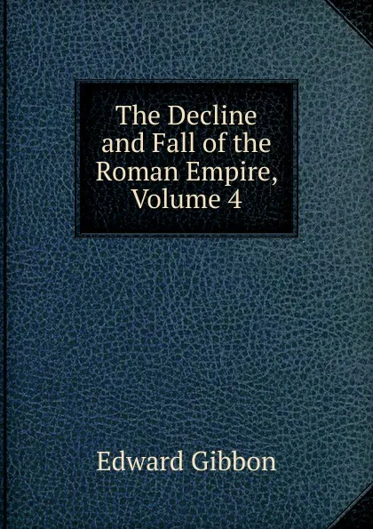 Обложка книги The Decline and Fall of the Roman Empire, Volume 4, Edward Gibbon