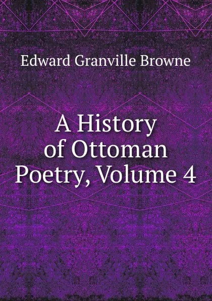 Обложка книги A History of Ottoman Poetry, Volume 4, Edward Granville Browne