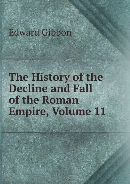 Обложка книги The History of the Decline and Fall of the Roman Empire, Volume 11, Edward Gibbon