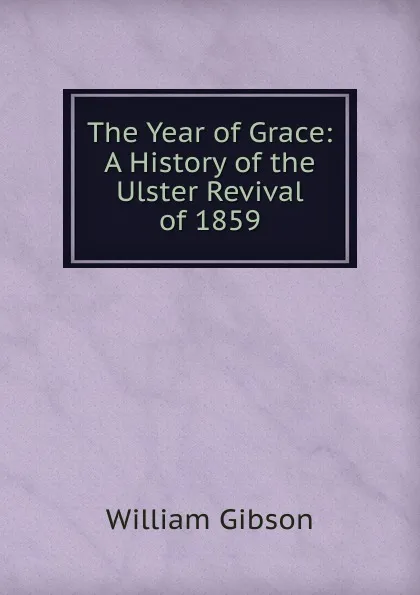 Обложка книги The Year of Grace: A History of the Ulster Revival of 1859, William Gibson