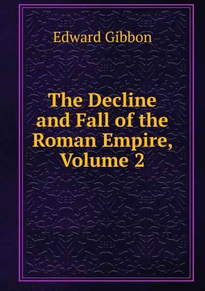 Обложка книги The Decline and Fall of the Roman Empire, Volume 2, Edward Gibbon