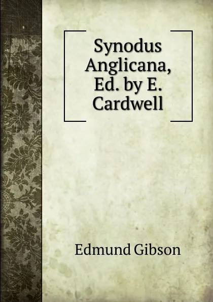 Обложка книги Synodus Anglicana, Ed. by E. Cardwell, Edmund Gibson