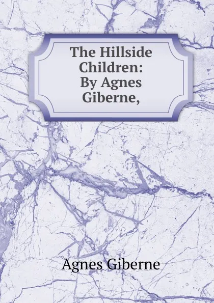 Обложка книги The Hillside Children: By Agnes Giberne,, Giberne Agnes