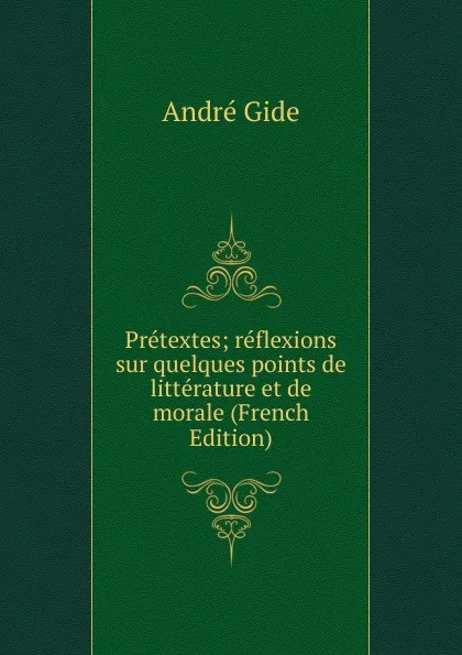 Обложка книги Pretextes; reflexions sur quelques points de litterature et de morale (French Edition), André Gide