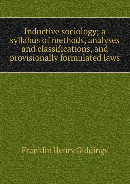 Обложка книги Inductive sociology; a syllabus of methods, analyses and classifications, and provisionally formulated laws, Giddings Franklin Henry