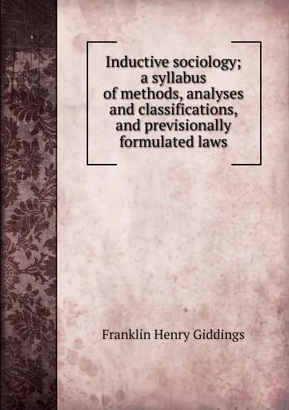 Обложка книги Inductive sociology; a syllabus of methods, analyses and classifications, and previsionally formulated laws, Giddings Franklin Henry