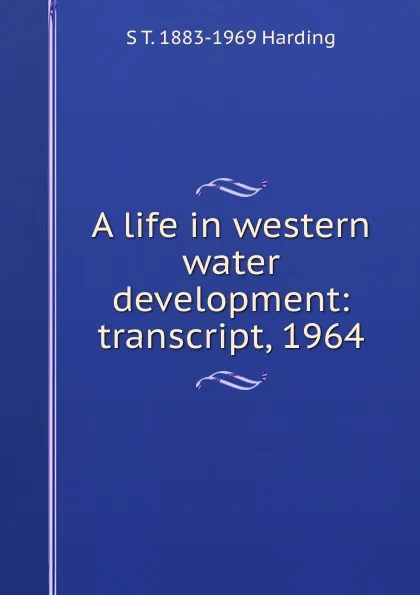 Обложка книги A life in western water development: transcript, 1964, S T. 1883-1969 Harding