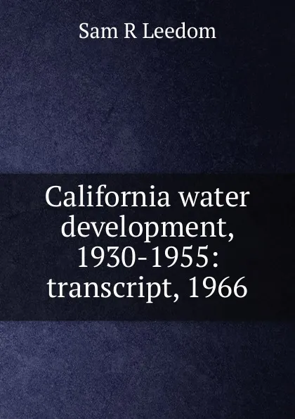 Обложка книги California water development, 1930-1955: transcript, 1966, Sam R Leedom