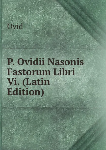 Обложка книги P. Ovidii Nasonis Fastorum Libri Vi. (Latin Edition), Publius Ovidius Naso