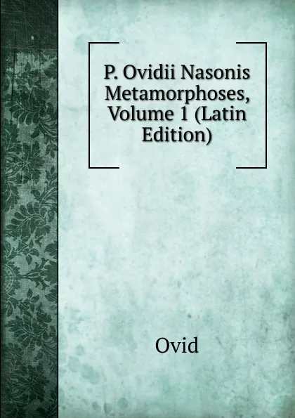 Обложка книги P. Ovidii Nasonis Metamorphoses, Volume 1 (Latin Edition), Publius Ovidius Naso