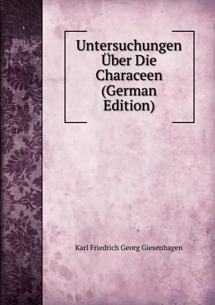 Обложка книги Untersuchungen Uber Die Characeen (German Edition), Karl Friedrich Georg Giesenhagen