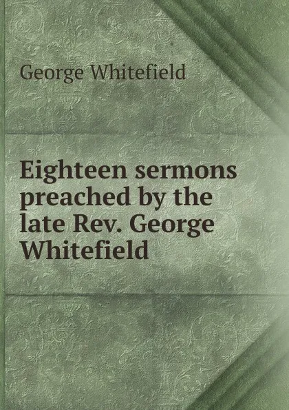 Обложка книги Eighteen sermons preached by the late Rev. George Whitefield ., George Whitefield