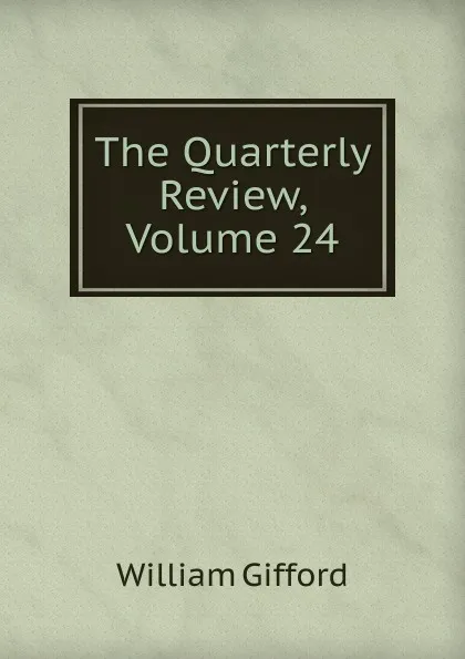 Обложка книги The Quarterly Review, Volume 24, William Gifford