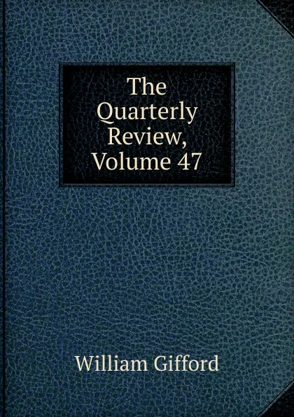 Обложка книги The Quarterly Review, Volume 47, William Gifford