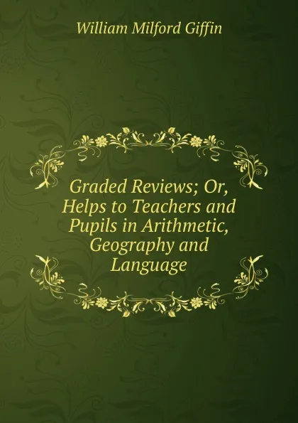 Обложка книги Graded Reviews; Or, Helps to Teachers and Pupils in Arithmetic, Geography and Language, William Milford Giffin