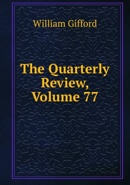 Обложка книги The Quarterly Review, Volume 77, William Gifford