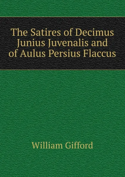 Обложка книги The Satires of Decimus Junius Juvenalis and of Aulus Persius Flaccus, William Gifford