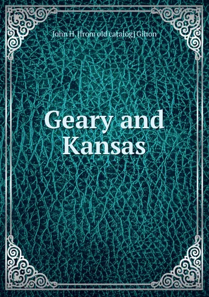 Обложка книги Geary and Kansas, John H. [from old catalog] Gihon