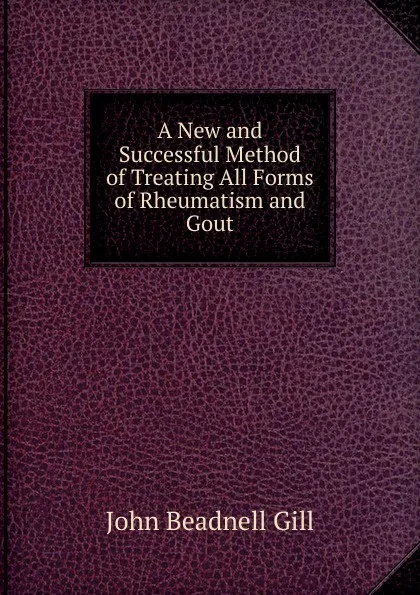 Обложка книги A New and Successful Method of Treating All Forms of Rheumatism and Gout, John Beadnell Gill