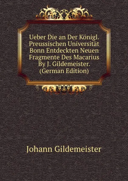 Обложка книги Ueber Die an Der Konigl. Preussischen Universitat Bonn Entdeckten Neuen Fragmente Des Macarius By J. Gildemeister. (German Edition), Johann Gildemeister