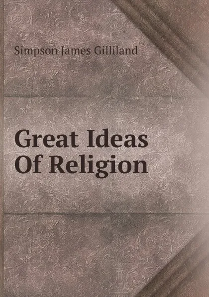 Обложка книги Great Ideas Of Religion, Simpson James Gilliland