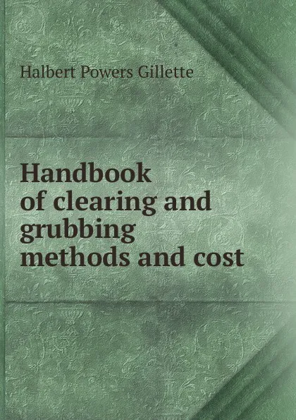 Обложка книги Handbook of clearing and grubbing methods and cost, Halbert Powers Gillette