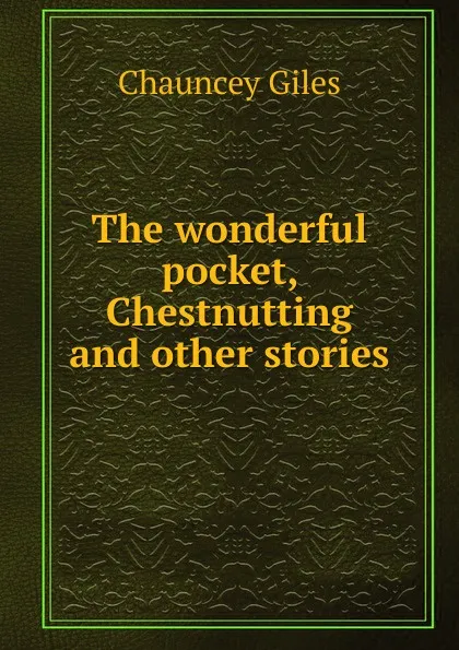 Обложка книги The wonderful pocket, Chestnutting and other stories, Chauncey Giles