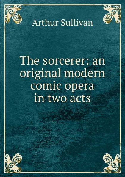 Обложка книги The sorcerer: an original modern comic opera in two acts, Arthur Sullivan
