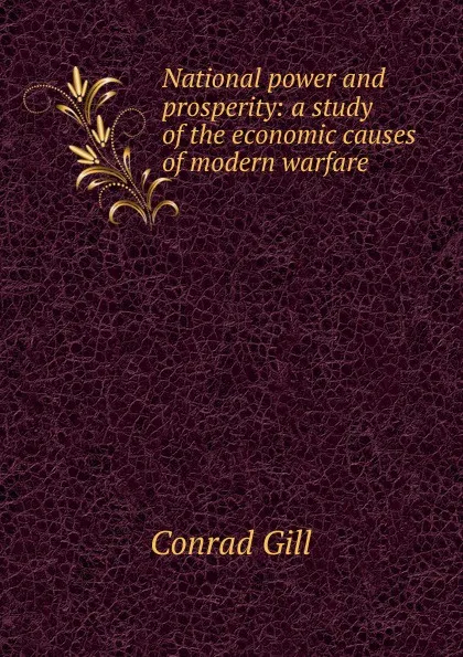 Обложка книги National power and prosperity: a study of the economic causes of modern warfare, Conrad Gill