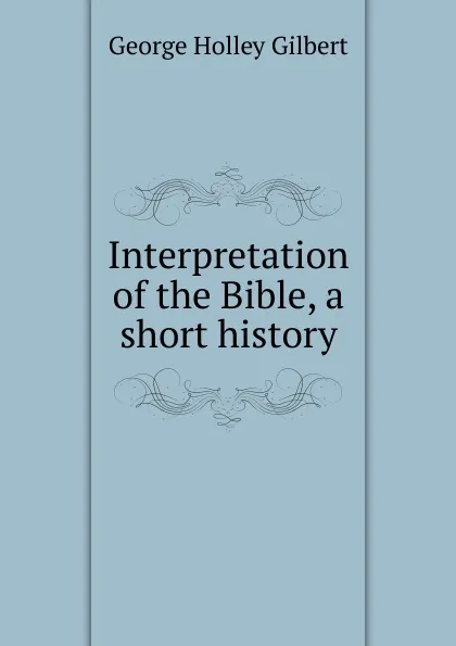 Обложка книги Interpretation of the Bible, a short history, George Holley Gilbert