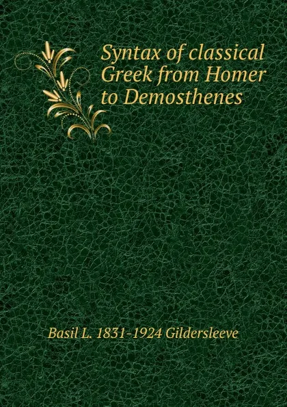 Обложка книги Syntax of classical Greek from Homer to Demosthenes, Basil L. 1831-1924 Gildersleeve