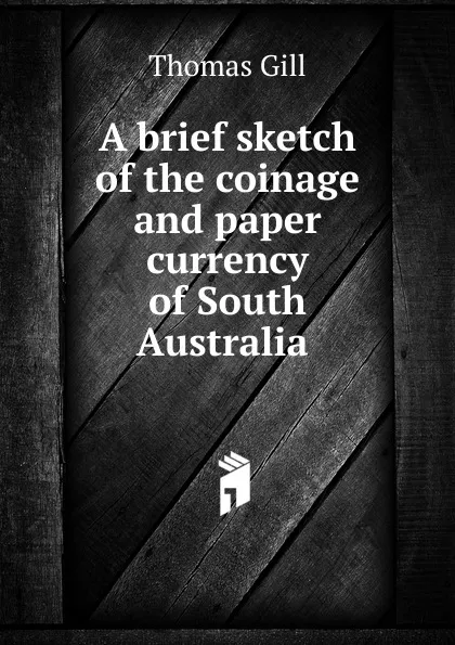 Обложка книги A brief sketch of the coinage and paper currency of South Australia ., Thomas Gill