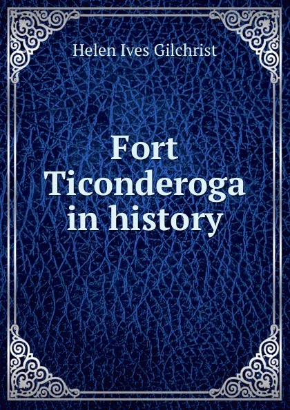 Обложка книги Fort Ticonderoga in history, Helen Ives Gilchrist