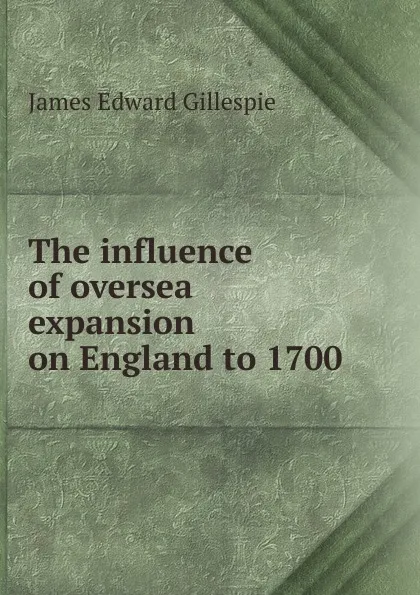 Обложка книги The influence of oversea expansion on England to 1700, James Edward Gillespie