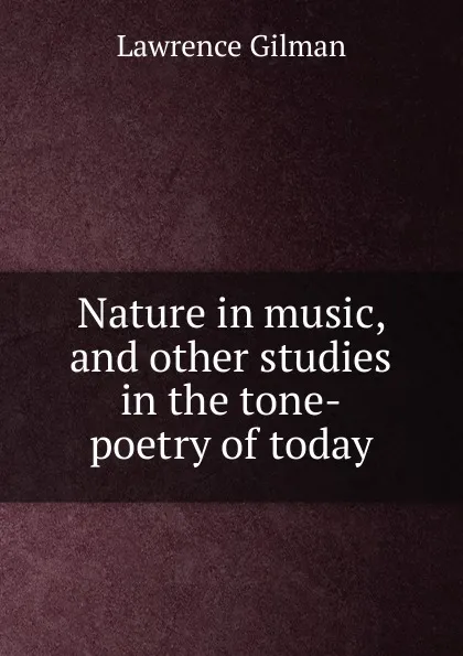 Обложка книги Nature in music, and other studies in the tone-poetry of today, Lawrence Gilman