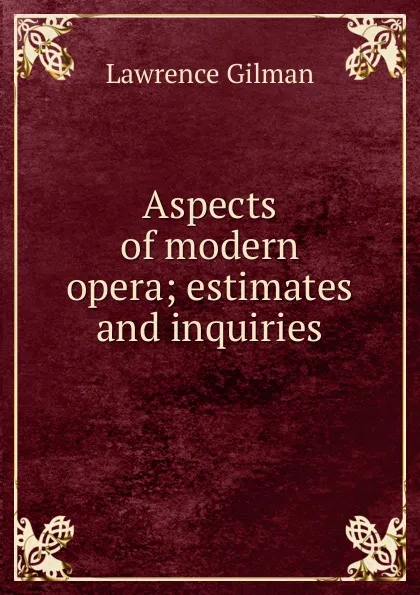 Обложка книги Aspects of modern opera; estimates and inquiries, Lawrence Gilman