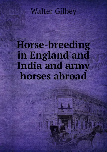 Обложка книги Horse-breeding in England and India and army horses abroad, Gilbey Walter