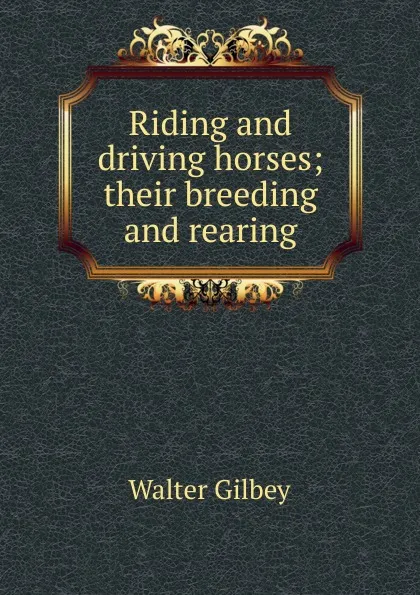 Обложка книги Riding and driving horses; their breeding and rearing, Gilbey Walter