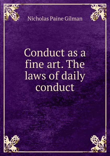 Обложка книги Conduct as a fine art. The laws of daily conduct, Nicholas Paine Gilman