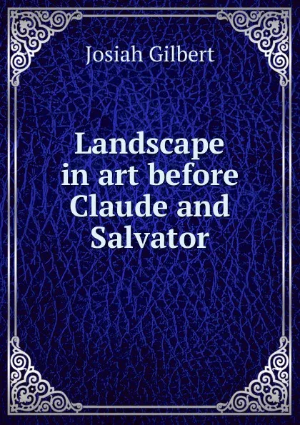 Обложка книги Landscape in art before Claude and Salvator, Josiah Gilbert