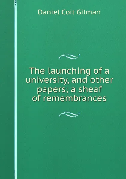 Обложка книги The launching of a university, and other papers; a sheaf of remembrances, Gilman Daniel Coit