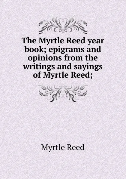 Обложка книги The Myrtle Reed year book; epigrams and opinions from the writings and sayings of Myrtle Reed;, Reed Myrtle