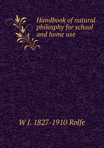 Обложка книги Handbook of natural philosphy for school and home use, W J. 1827-1910 Rolfe