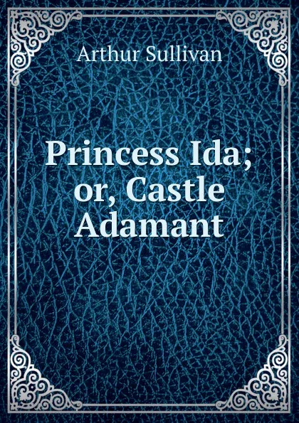 Обложка книги Princess Ida; or, Castle Adamant, Arthur Sullivan