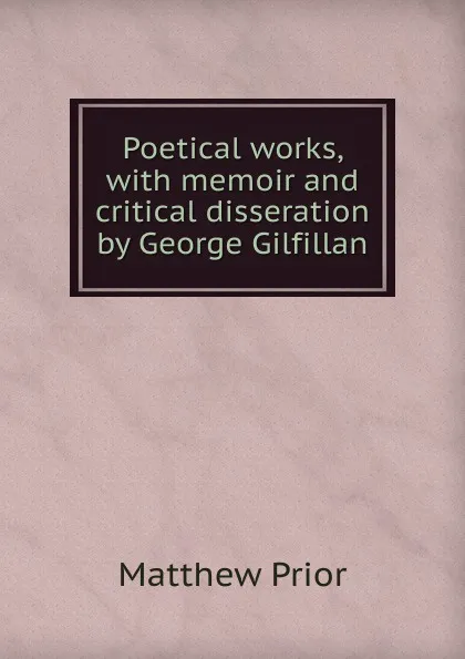 Обложка книги Poetical works, with memoir and critical disseration by George Gilfillan, Matthew Prior