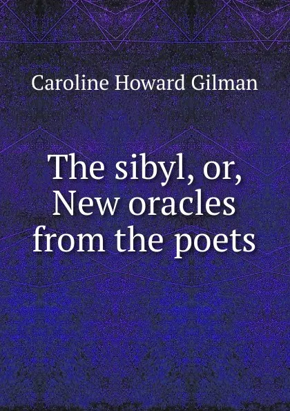 Обложка книги The sibyl, or, New oracles from the poets, Gilman Caroline Howard