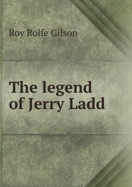 Обложка книги The legend of Jerry Ladd, Roy Rolfe Gilson