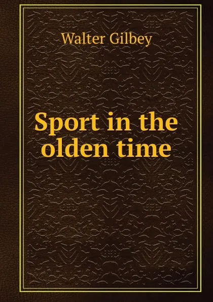 Обложка книги Sport in the olden time, Gilbey Walter