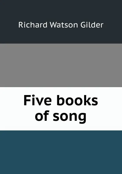 Обложка книги Five books of song, Gilder Richard Watson