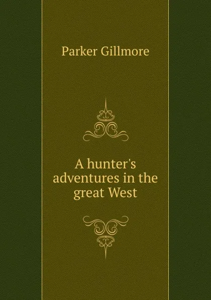 Обложка книги A hunter.s adventures in the great West, Gillmore Parker